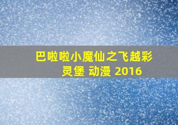 巴啦啦小魔仙之飞越彩灵堡 动漫 2016